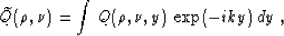 \begin{displaymath}
\widetilde{Q}(\rho,\nu)=\int\,Q(\rho,\nu,y)\,\exp (-iky)\,dy\;,\end{displaymath}