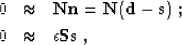 \begin{eqnarray}
0 & \approx & \bold N \bold n = \bold N ( \bold d - \bold s)\;; \\ 
0 & \approx & \epsilon \bold S \bold s\;,\end{eqnarray}
