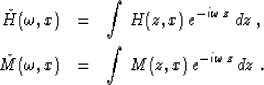 \begin{eqnarray}
\check{H}(\omega,x) & = & \int\,H(z,x)\,e^{-i\omega\,z}\,dz\;,
 \ \check{M}(\omega,x) & = & \int\,M(z,x)\,e^{-i\omega\,z}\,dz\;.\end{eqnarray}