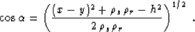 \begin{displaymath}
\cos{\alpha} = \left({
{(x - y)^2 + \rho_s\,\rho_r - h^2} \over {2\,\rho_s\,\rho_r}}
\right)^{1/2}\;.\end{displaymath}