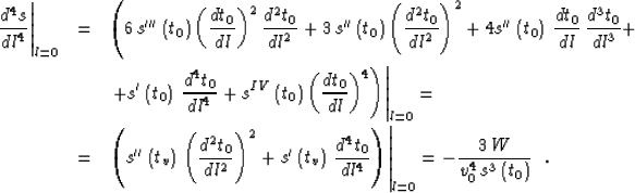 \begin{eqnarray}
\left.{d^4s}\over {dl^4}\right\vert _{l=0} & = &
\left(6\,s'''\...
 ...\vert _{l=0} = 
-{{3\,W} \over {v_0^4 \,s^3\left(t_0\right)}}\;\;.\end{eqnarray}