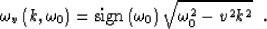 \begin{displaymath}
\omega_v \left(k,\omega_0 \right)=\mbox{sign}\left(\omega_0\right)
\sqrt{\omega_0^2 - v^2 k^2}\;\;.\end{displaymath}