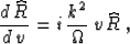 \begin{displaymath}
{{d\,\widehat{R}} \over {d\,v}} =
i\,{k^2 \over \Omega}\,v\,\widehat{R}\;,\end{displaymath}