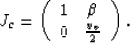 \begin{displaymath}
J_c = \left(\begin{array}
{cc}
 1& \beta \  0& \frac{v_v}{2}\  \end{array}\right).\end{displaymath}
