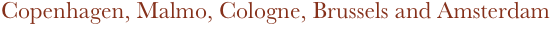 Copenhagen, Malmo, Cologne, Brussels and Amsterdam