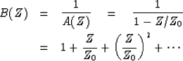 \begin{eqnarray}
B(Z) &= & {1 \over {A(Z)}} \eq {1 \over {1 - Z / Z_0}} \nonumber \\  &= & 1 + {Z \over Z_0} + \left( Z \over Z_0\right)^2 +
\cdots\end{eqnarray}