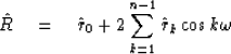 \begin{displaymath}
\hat{R} \eq \hat{r}_0 + 2 \sum^{n - 1}_{k = 1} \hat{r}_k \cos k\omega \end{displaymath}
