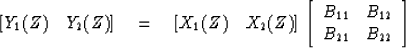 \begin{displaymath}[Y_1 (Z) \quad Y_2 (Z)]
\eq [X_1 (Z) \quad X_2 (Z)] \,
\left[...
 ...ay}
{cc}
B_{11} & B_{12} \\ B_{21} & B_{22} \end{array} \right]\end{displaymath}