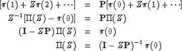 \begin{eqnarray}[\pi (1) + Z\pi(2) + \cdots ]
&= & {\bf P}[\pi(0) + Z\pi(1) + \c...
 ...(0) \nonumber \\  \Pi (Z) &= & ({\bf I} - Z{\bf P})^{-1}\, \pi (0)\end{eqnarray}
