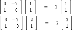 \begin{eqnarray}
\left[ \begin{array}
{rr}
 3 & -2 \\  1 & 0 \end{array} \right]...
 ...ght]
\eq 2\, \left[ \begin{array}
{c}
 2 \\  1 \end{array} \right]\end{eqnarray}