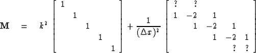 \begin{displaymath}
{\bf M} \eq k^2 \,
\left[ \begin{array}
{ccccc}
 1 & && & \\...
 ...-2 & 1 & \\  && 1 & -2 & 1 \\  & & & ? & ? \end{array} \right] \end{displaymath}