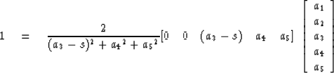 \begin{displaymath}
1 \eq {2 \over (a_3 - s)^2 + {a_4}^2 + {a_5}^2} 
 [0 \quad 0...
 ...y}
{c}
 a_1 \\  a_2 \\  a_3 \\  a_4 \\  a_5 \end{array} \right]\end{displaymath}