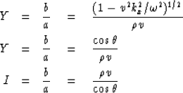 \begin{eqnarray}
Y &=& \frac{b}{a} \eq \frac{(1-v^{2}k_{x}^{2}/\omega^{2})^{1/2}...
 ...vspace{.05in} \\  I &=& \frac{b}{a} \eq \frac{\rho v}{\cos \theta}\end{eqnarray}