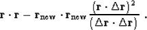 \begin{displaymath}
\bold r \cdot \bold r -
\bold r_{\rm new} \cdot \bold r_{\...
...elta \bold r )^2}
{( \Delta \bold r \cdot \Delta \bold r )}\;.\end{displaymath}