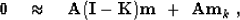 \begin{displaymath}
\bold 0 \quad\approx\quad
\bold A (\bold I-\bold K) \bold m
\ +\ 
\bold A \bold m_k\;,\end{displaymath}