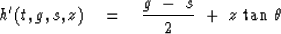 \begin{displaymath}
h' (t,g,s,z) \eq {g\ -\ s \over 2 }\ +\ z \, \tan\,\theta\end{displaymath}