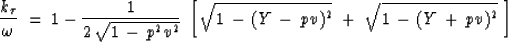 \begin{displaymath}
{ k_{\tau} \over \omega }\ =\ 1 \,-\,
{1 \over 2 \, \sqrt{ 1...
 ... 
\sqrt { 1 \,-\, (Y\,+\,pv)^2 }
\ \right] \ \ \ \ \ \ \ \ \ \\ end{displaymath}