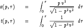 \begin{eqnarray}
x(p, \tau ) \ \ \ &=&\ \ \ 
\int_0^{\tau} \ {p\,v^2 \over \sqrt...
 ... &=&\ \ \ 
\int_0^{\tau} \ {1 \over \sqrt{1-p^2 v^2 } } \ \ d \tau\end{eqnarray}