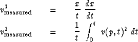 \begin{eqnarray}
v_{\rm measured}^2\ \ \ &=&\ \ \ {x \over t }\ {dx \over dt }
\...
 ...m measured}^2\ \ \ &=&\ \ \ {1 \over t }\ \int_0^t \ v(p,t)^2 \ dt\end{eqnarray}