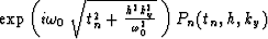 $\exp \left( i\omega_0 \ 
\sqrt{ t_n^2 + {h^2 k_y^2\over \omega_0^2} } \ 
 \right) P_n(t_n, h, k_y)$