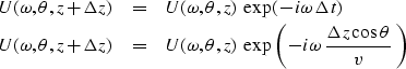 \begin{eqnarray}
U( \omega , \theta ,z+\Delta z)
 &=&
U( \omega , \theta ,z) \ 
...
 ...p \left(
 \, -i \omega \,
 {\Delta z \cos\theta \over v}\ 
\right)\end{eqnarray}